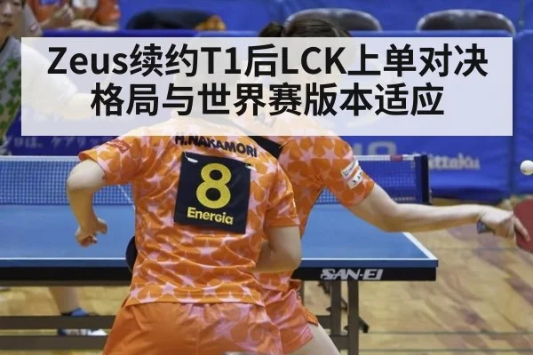 Zeus续约T1后LCK上单对决格局与世界赛版本适应