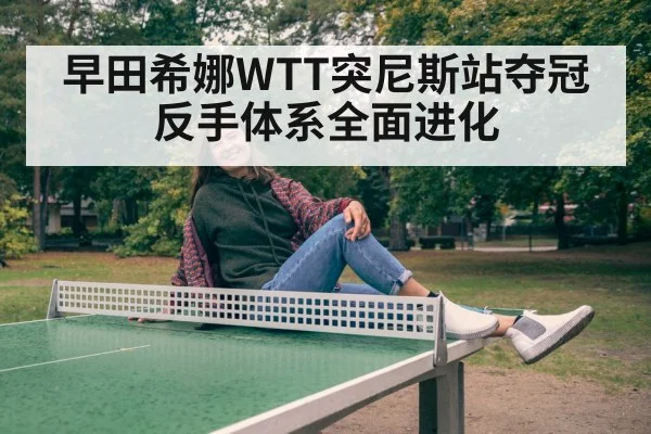 早田希娜WTT突尼斯站夺冠 反手体系全面进化