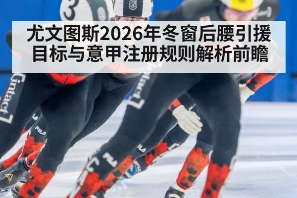尤文图斯2026年冬窗后腰引援目标与意甲注册规则解析前瞻