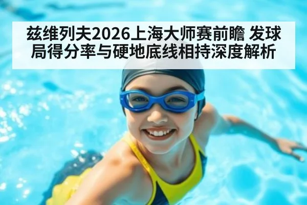 兹维列夫2026上海大师赛前瞻 发球局得分率与硬地底线相持深度解析