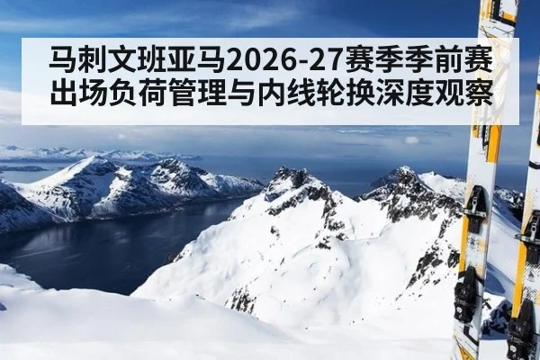 马刺文班亚马2026-27赛季季前赛出场负荷管理与内线轮换深度观察