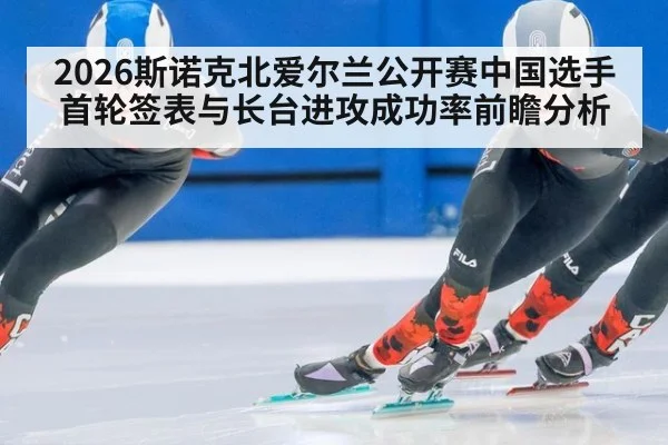 2026斯诺克北爱尔兰公开赛中国选手首轮签表与长台进攻成功率前瞻分析