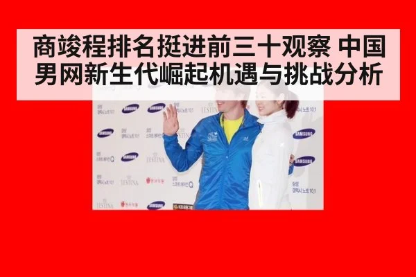 商竣程排名挺进前三十观察 中国男网新生代崛起机遇与挑战分析